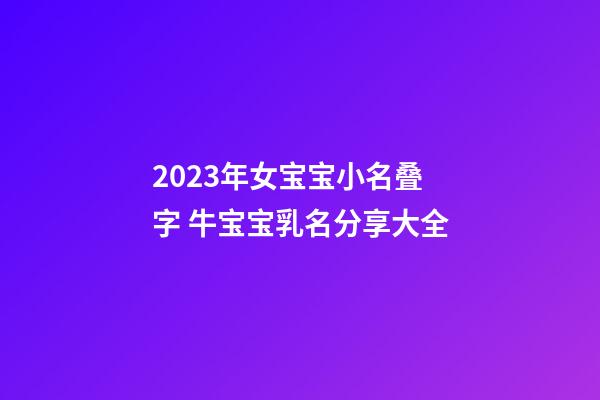 2023年女宝宝小名叠字 牛宝宝乳名分享大全